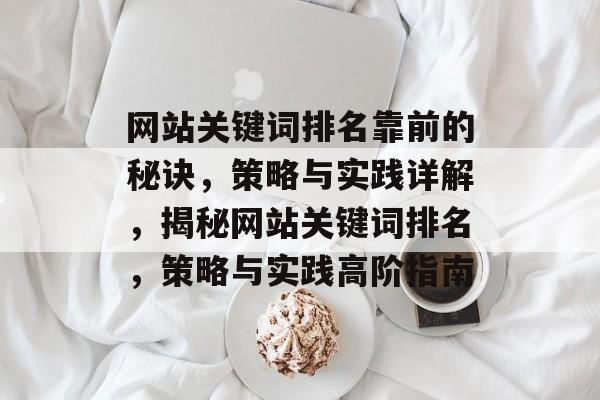 网站关键词排名靠前的秘诀，策略与实践详解，揭秘网站关键词排名，策略与实践高阶指南