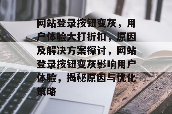 网站登录按钮变灰，用户体验大打折扣，原因及解决方案探讨，网站登录按钮变灰影响用户体验，揭秘原因与优化策略