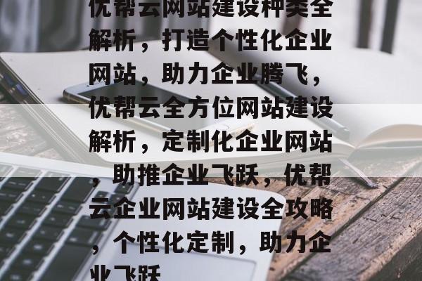 优帮云网站建设种类全解析，打造个性化企业网站，助力企业腾飞，优帮云全方位网站建设解析，定制化企业网站，助推企业飞跃，优帮云企业网站建设全攻略，个性化定制，助力企业飞跃