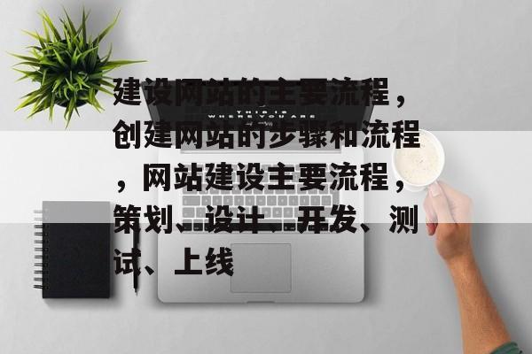 建设网站的主要流程，创建网站的步骤和流程，网站建设主要流程，策划、设计、开发、测试、上线