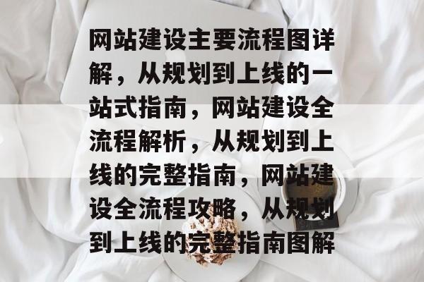 网站建设主要流程图详解，从规划到上线的一站式指南，网站建设全流程解析，从规划到上线的完整指南，网站建设全流程攻略，从规划到上线的完整指南图解