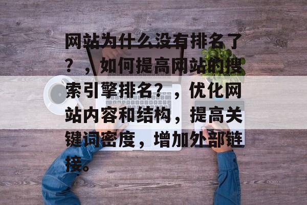 网站为什么没有排名了？，如何提高网站的搜索引擎排名？，优化网站内容和结构，提高关键词密度，增加外部链接。