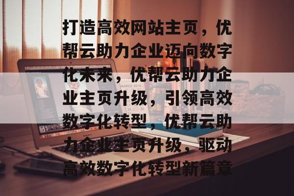 打造高效网站主页，优帮云助力企业迈向数字化未来，优帮云助力企业主页升级，引领高效数字化转型，优帮云助力企业主页升级，驱动高效数字化转型新篇章