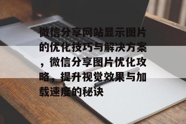 微信分享网站显示图片的优化技巧与解决方案，微信分享图片优化攻略，提升视觉效果与加载速度的秘诀