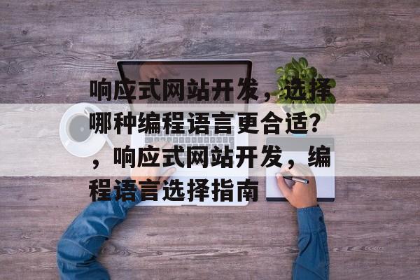 响应式网站开发，选择哪种编程语言更合适？，响应式网站开发，编程语言选择指南