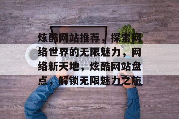 炫酷网站推荐，探索网络世界的无限魅力，网络新天地，炫酷网站盘点，解锁无限魅力之旅
