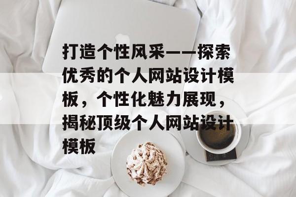 打造个性风采——探索优秀的个人网站设计模板，个性化魅力展现，揭秘顶级个人网站设计模板