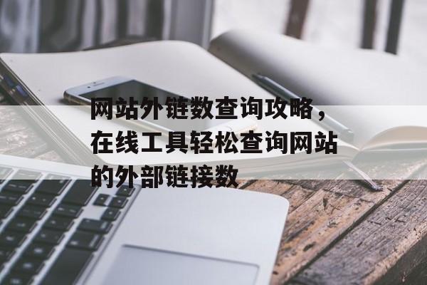 网站外链数查询攻略，在线工具轻松查询网站的外部链接数