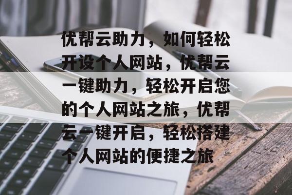 优帮云助力，如何轻松开设个人网站，优帮云一键助力，轻松开启您的个人网站之旅，优帮云一键开启，轻松搭建个人网站的便捷之旅