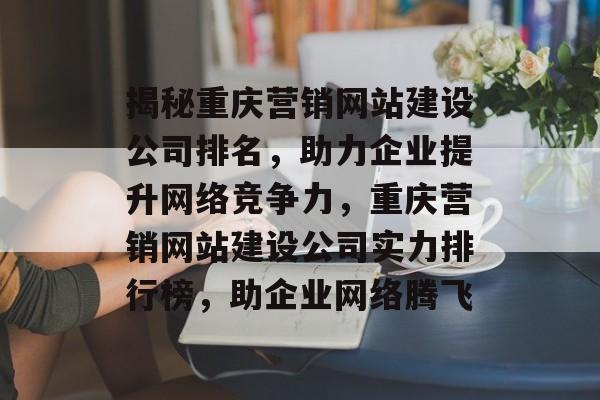 揭秘重庆营销网站建设公司排名，助力企业提升网络竞争力，重庆营销网站建设公司实力排行榜，助企业网络腾飞