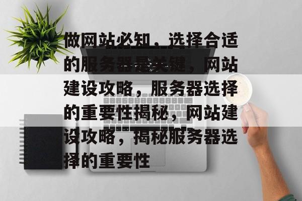 做网站必知，选择合适的服务器是关键，网站建设攻略，服务器选择的重要性揭秘，网站建设攻略，揭秘服务器选择的重要性