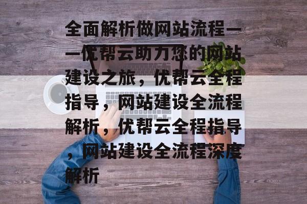 全面解析做网站流程——优帮云助力您的网站建设之旅，优帮云全程指导，网站建设全流程解析，优帮云全程指导，网站建设全流程深度解析