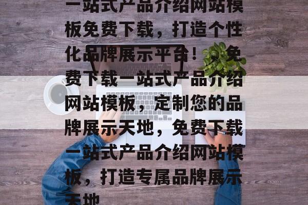 一站式产品介绍网站模板免费下载，打造个性化品牌展示平台！，免费下载一站式产品介绍网站模板，定制您的品牌展示天地，免费下载一站式产品介绍网站模板，打造专属品牌展示天地