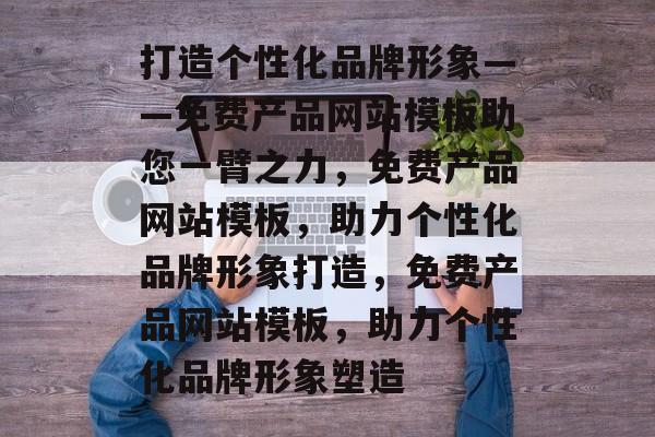 打造个性化品牌形象——免费产品网站模板助您一臂之力，免费产品网站模板，助力个性化品牌形象打造，免费产品网站模板，助力个性化品牌形象塑造
