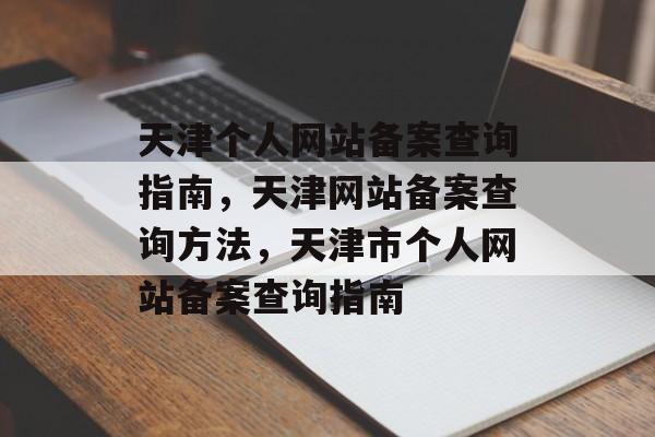 天津个人网站备案查询指南，天津网站备案查询方法，天津市个人网站备案查询指南