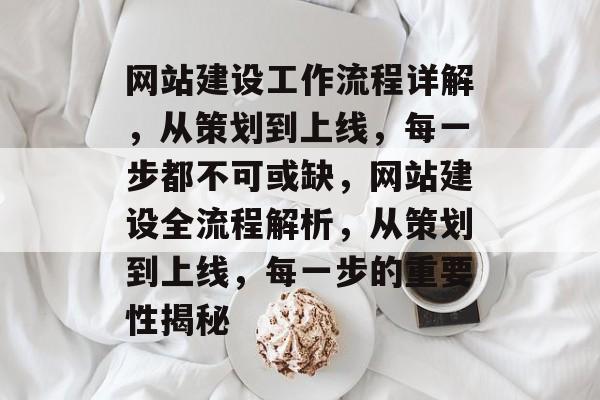 网站建设工作流程详解，从策划到上线，每一步都不可或缺，网站建设全流程解析，从策划到上线，每一步的重要性揭秘