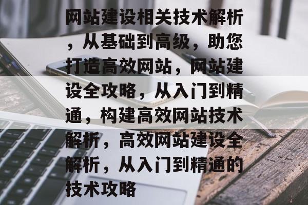 网站建设相关技术解析，从基础到高级，助您打造高效网站，网站建设全攻略，从入门到精通，构建高效网站技术解析，高效网站建设全解析，从入门到精通的技术攻略