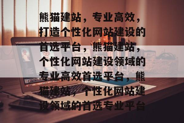 熊猫建站，专业高效，打造个性化网站建设的首选平台，熊猫建站，个性化网站建设领域的专业高效首选平台，熊猫建站，个性化网站建设领域的首选专业平台