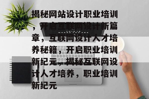揭秘网站设计职业培训，开启互联网设计新篇章，互联网设计人才培养秘籍，开启职业培训新纪元，揭秘互联网设计人才培养，职业培训新纪元