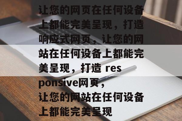 让您的网页在任何设备上都能完美呈现，打造响应式网页，让您的网站在任何设备上都能完美呈现，打造 responsive网页，让您的网站在任何设备上都能完美呈现