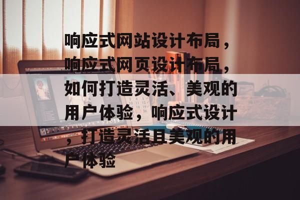 响应式网站设计布局，响应式网页设计布局，如何打造灵活、美观的用户体验，响应式设计，打造灵活且美观的用户体验