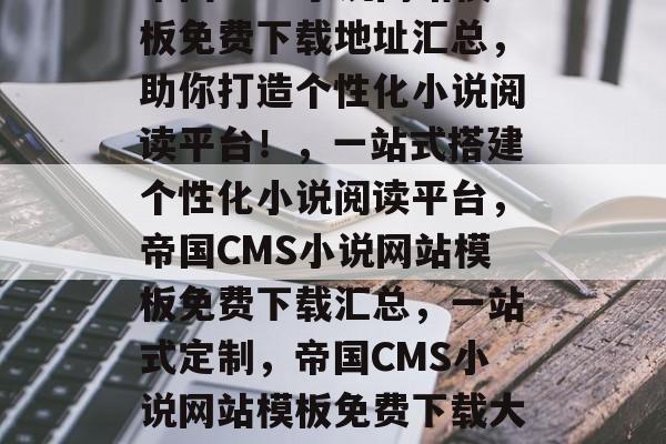 帝国CMS小说网站模板免费下载地址汇总，助你打造个性化小说阅读平台！，一站式搭建个性化小说阅读平台，帝国CMS小说网站模板免费下载汇总，一站式定制，帝国CMS小说网站模板免费下载大全