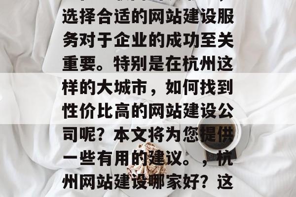 网站建设杭州哪家便宜？在互联网的浪潮中，选择合适的网站建设服务对于企业的成功至关重要。特别是在杭州这样的大城市，如何找到性价比高的网站建设公司呢？本文将为您提供一些有用的建议。，杭州网站建设哪家好？这里有一些建议帮助您做出决定！