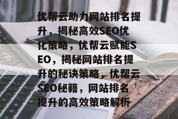 优帮云助力网站排名提升，揭秘高效SEO优化策略，优帮云赋能SEO，揭秘网站排名提升的秘诀策略，优帮云SEO秘籍，网站排名提升的高效策略解析