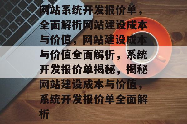 网站系统开发报价单，全面解析网站建设成本与价值，网站建设成本与价值全面解析，系统开发报价单揭秘，揭秘网站建设成本与价值，系统开发报价单全面解析