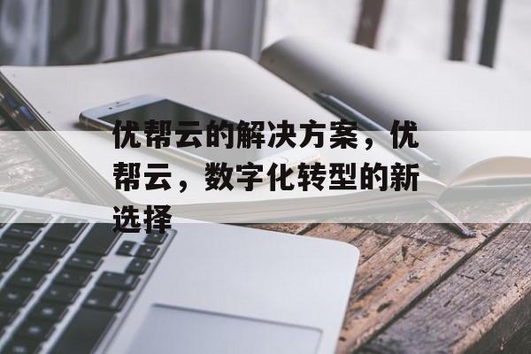优帮云的解决方案，优帮云，数字化转型的新选择