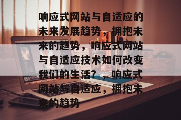 响应式网站与自适应的未来发展趋势，拥抱未来的趋势，响应式网站与自适应技术如何改变我们的生活？，响应式网站与自适应，拥抱未来的趋势