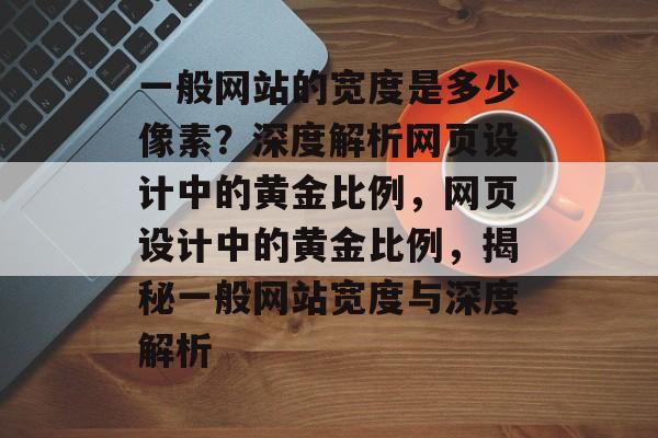 一般网站的宽度是多少像素？深度解析网页设计中的黄金比例，网页设计中的黄金比例，揭秘一般网站宽度与深度解析