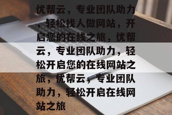 优帮云，专业团队助力，轻松找人做网站，开启您的在线之旅，优帮云，专业团队助力，轻松开启您的在线网站之旅，优帮云，专业团队助力，轻松开启在线网站之旅