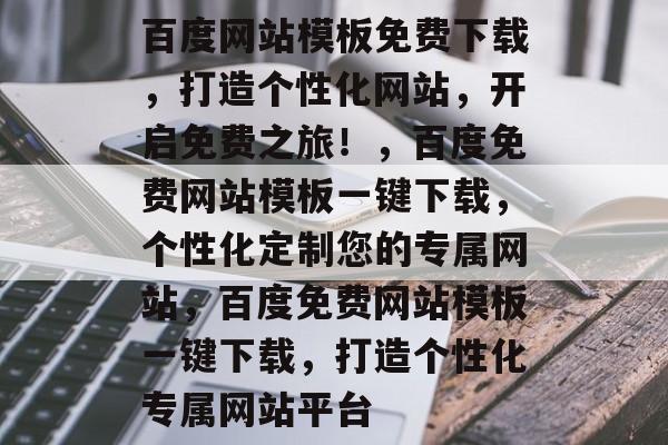 百度网站模板免费下载，打造个性化网站，开启免费之旅！，百度免费网站模板一键下载，个性化定制您的专属网站，百度免费网站模板一键下载，打造个性化专属网站平台