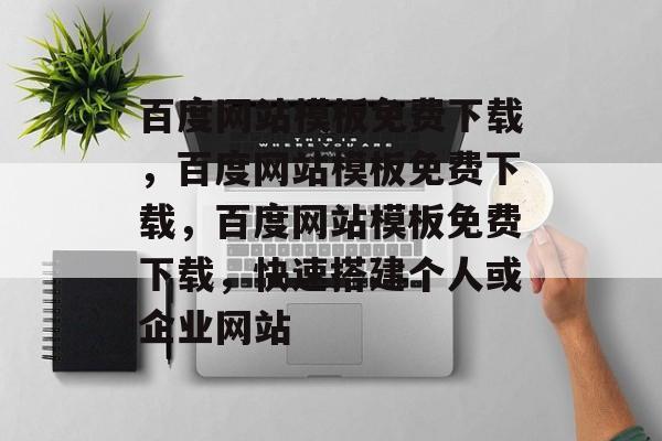 百度网站模板免费下载，百度网站模板免费下载，百度网站模板免费下载，快速搭建个人或企业网站