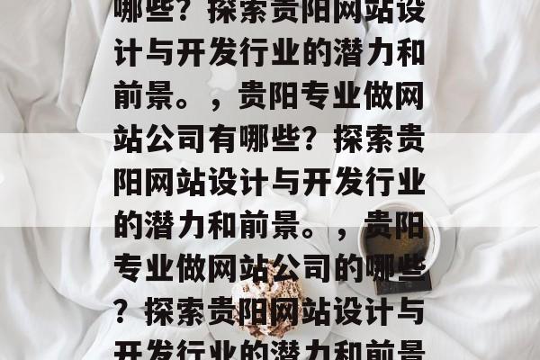 贵阳专业做网站公司有哪些？探索贵阳网站设计与开发行业的潜力和前景。，贵阳专业做网站公司有哪些？探索贵阳网站设计与开发行业的潜力和前景。，贵阳专业做网站公司的哪些？探索贵阳网站设计与开发行业的潜力和前景。