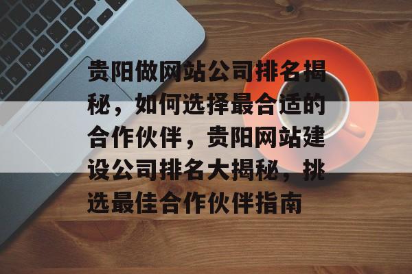 贵阳做网站公司排名揭秘，如何选择最合适的合作伙伴，贵阳网站建设公司排名大揭秘，挑选最佳合作伙伴指南