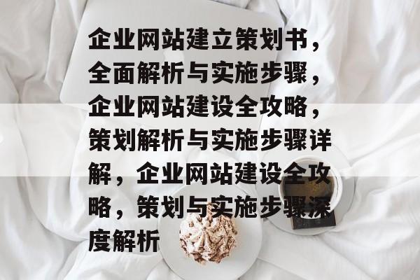 企业网站建立策划书，全面解析与实施步骤，企业网站建设全攻略，策划解析与实施步骤详解，企业网站建设全攻略，策划与实施步骤深度解析