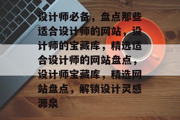 设计师必备，盘点那些适合设计师的网站，设计师的宝藏库，精选适合设计师的网站盘点，设计师宝藏库，精选网站盘点，解锁设计灵感源泉
