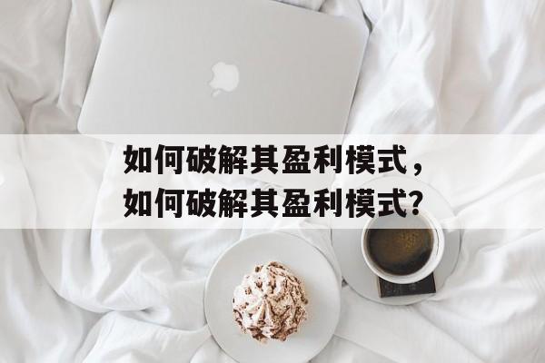 如何破解其盈利模式，如何破解其盈利模式？
