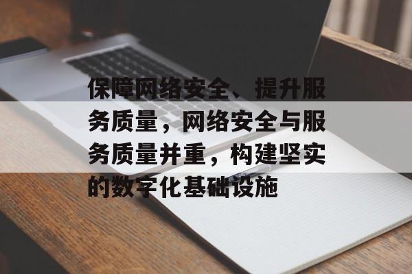 保障网络安全、提升服务质量，网络安全与服务质量并重，构建坚实的数字化基础设施