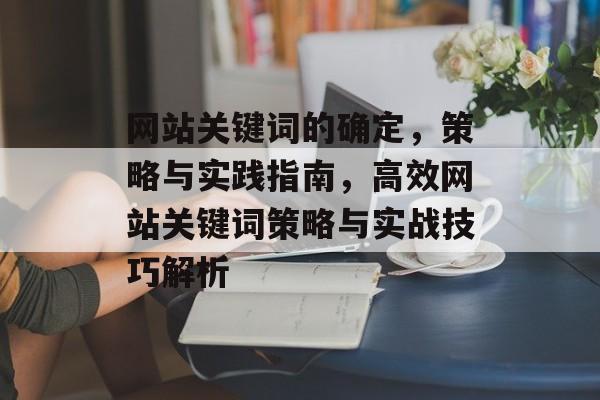网站关键词的确定，策略与实践指南，高效网站关键词策略与实战技巧解析