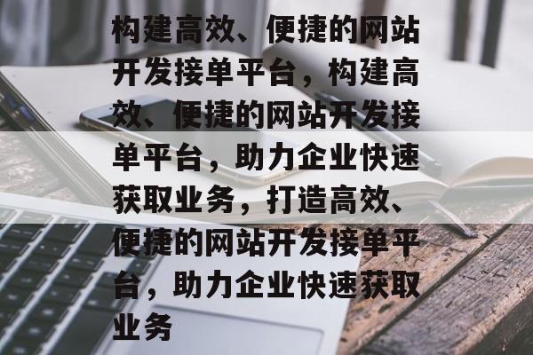 构建高效、便捷的网站开发接单平台，构建高效、便捷的网站开发接单平台，助力企业快速获取业务，打造高效、便捷的网站开发接单平台，助力企业快速获取业务