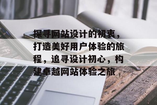 探寻网站设计的初衷，打造美好用户体验的旅程，追寻设计初心，构建卓越网站体验之旅