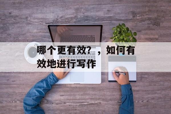 哪个更有效？，如何有效地进行写作