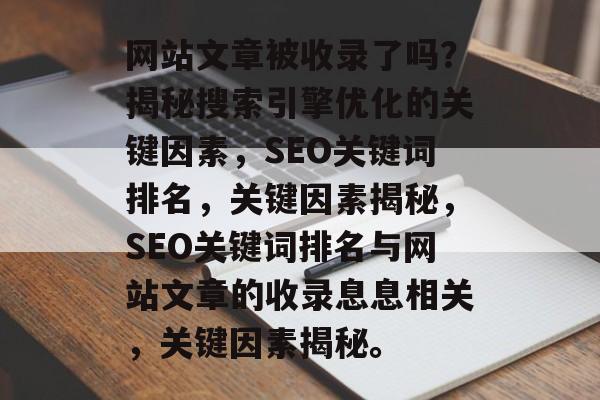 网站文章被收录了吗？揭秘搜索引擎优化的关键因素，SEO关键词排名，关键因素揭秘，SEO关键词排名与网站文章的收录息息相关，关键因素揭秘。