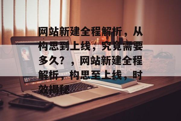 网站新建全程解析，从构思到上线，究竟需要多久？，网站新建全程解析，构思至上线，时效揭秘