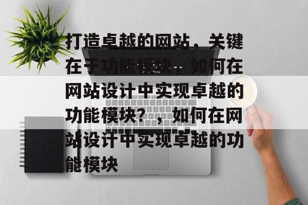 打造卓越的网站，关键在于功能模块，如何在网站设计中实现卓越的功能模块？，如何在网站设计中实现卓越的功能模块