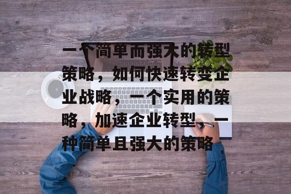 一个简单而强大的转型策略，如何快速转变企业战略，一个实用的策略，加速企业转型，一种简单且强大的策略