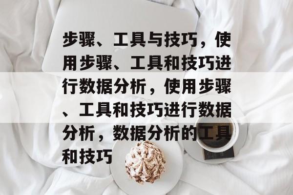 步骤、工具与技巧，使用步骤、工具和技巧进行数据分析，使用步骤、工具和技巧进行数据分析，数据分析的工具和技巧